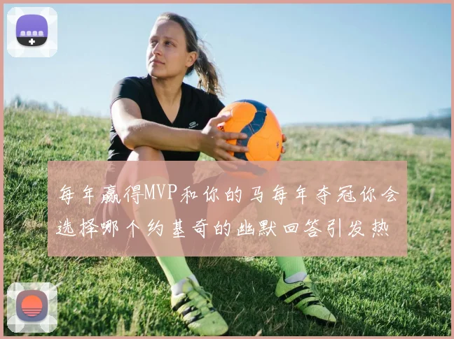 每年赢得MVP和你的马每年夺冠你会选择哪个约基奇的幽默回答引发热议