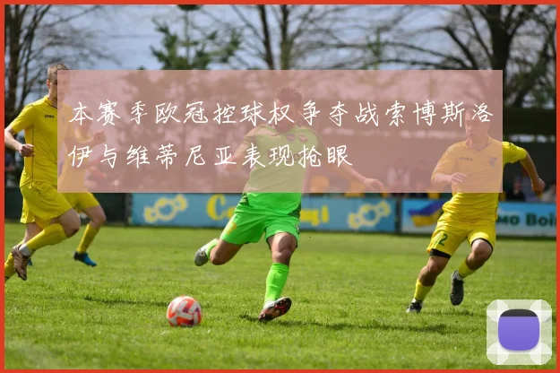 本赛季欧冠控球权争夺战索博斯洛伊与维蒂尼亚表现抢眼