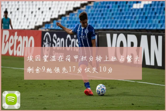 埃因霍温在荷甲积分榜上独占鳌头剩余9轮领先17分仅失10分