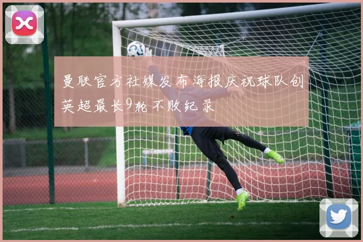 曼联官方社媒发布海报庆祝球队创英超最长9轮不败纪录