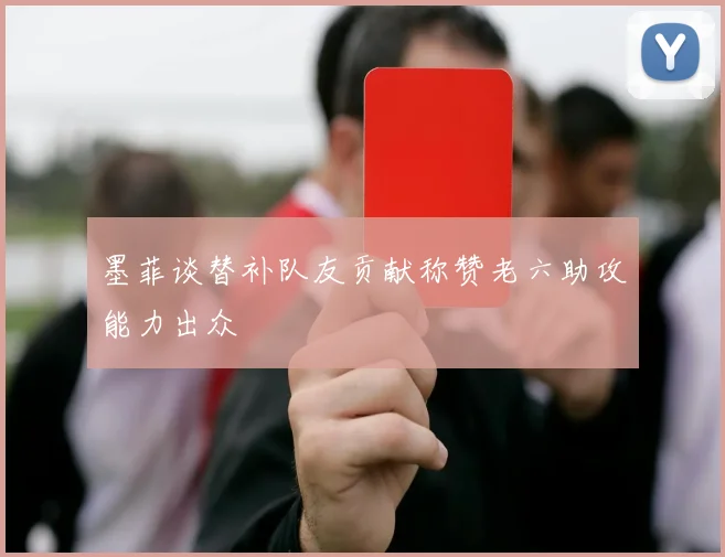 墨菲谈替补队友贡献称赞老六助攻能力出众