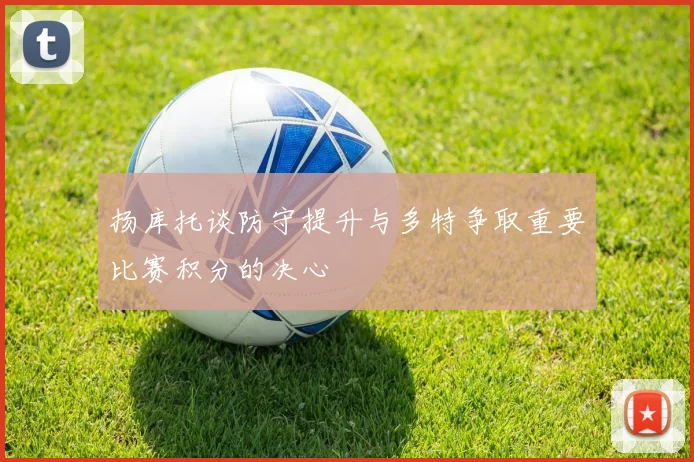 扬库托谈防守提升与多特争取重要比赛积分的决心