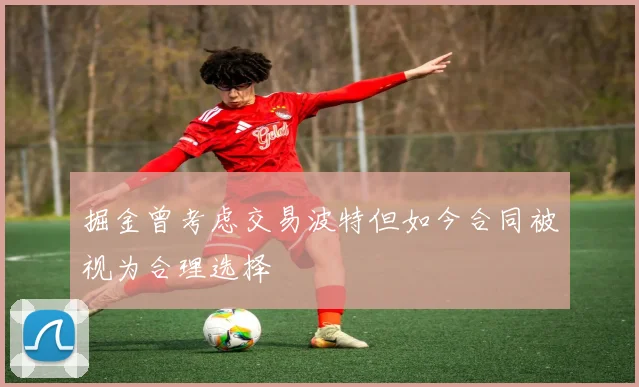 掘金曾考虑交易波特但如今合同被视为合理选择