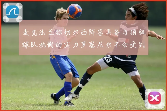 麦克法兰称切尔西阵容具备与顶级球队抗衡的实力罗塞尼尔不会受到压力影响
