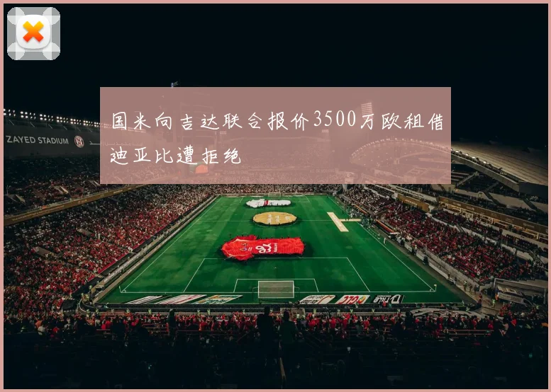 国米向吉达联合报价3500万欧租借迪亚比遭拒绝
