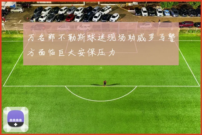 万名那不勒斯球迷现场助威罗马警方面临巨大安保压力