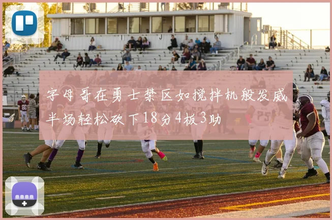 字母哥在勇士禁区如搅拌机般发威半场轻松砍下18分4板3助