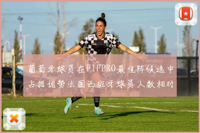 葡萄牙球员在FIFPRO最佳阵候选中占据优势法国西班牙球员人数相对较少