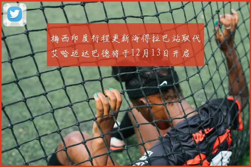 梅西印度行程更新海得拉巴站取代艾哈迈达巴德将于12月13日开启