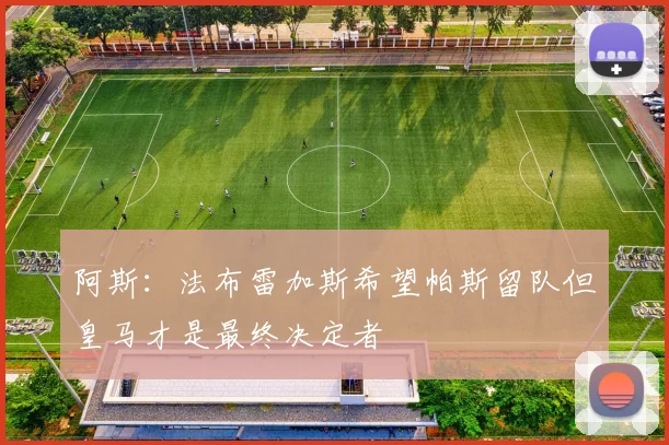 阿斯：法布雷加斯希望帕斯留队但皇马才是最终决定者