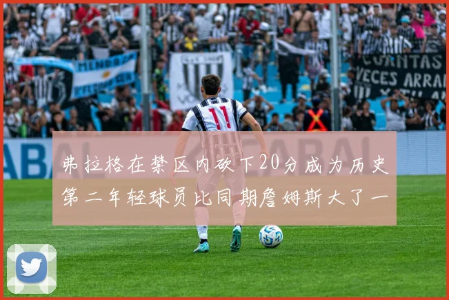 弗拉格在禁区内砍下20分成为历史第二年轻球员比同期詹姆斯大了一天