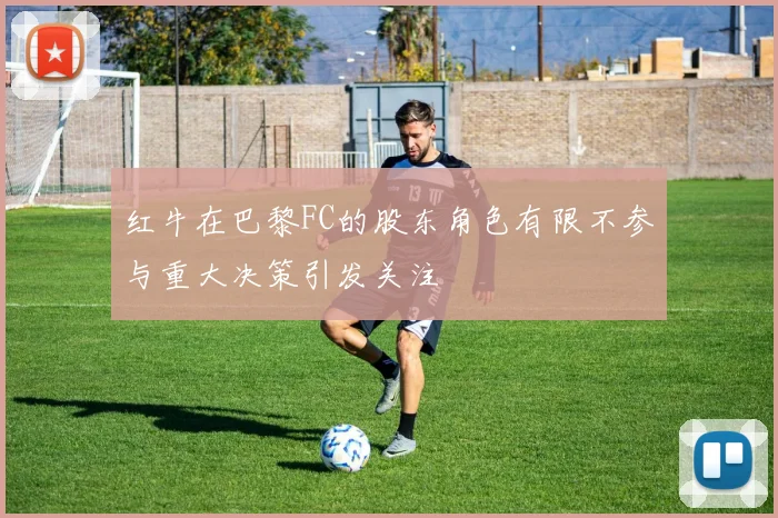 红牛在巴黎FC的股东角色有限不参与重大决策引发关注