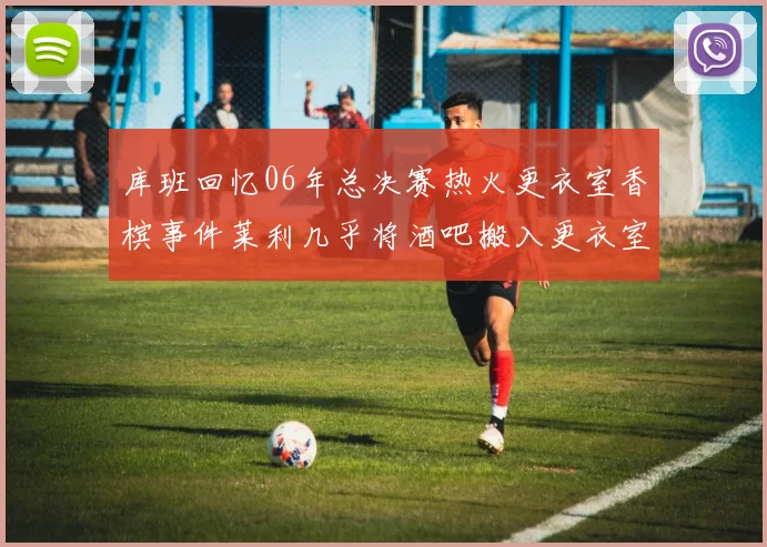库班回忆06年总决赛热火更衣室香槟事件莱利几乎将酒吧搬入更衣室