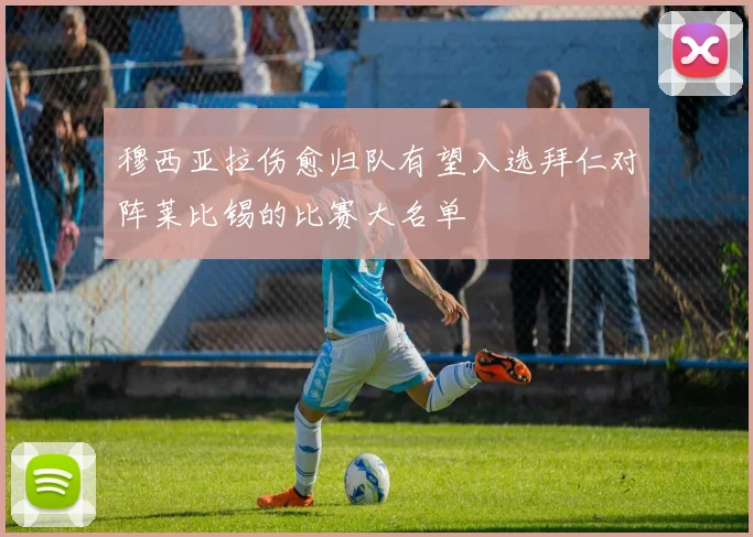 穆西亚拉伤愈归队有望入选拜仁对阵莱比锡的比赛大名单