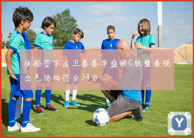 快船签下后卫泰泰华盛顿G联盟表现出色场均得分34分